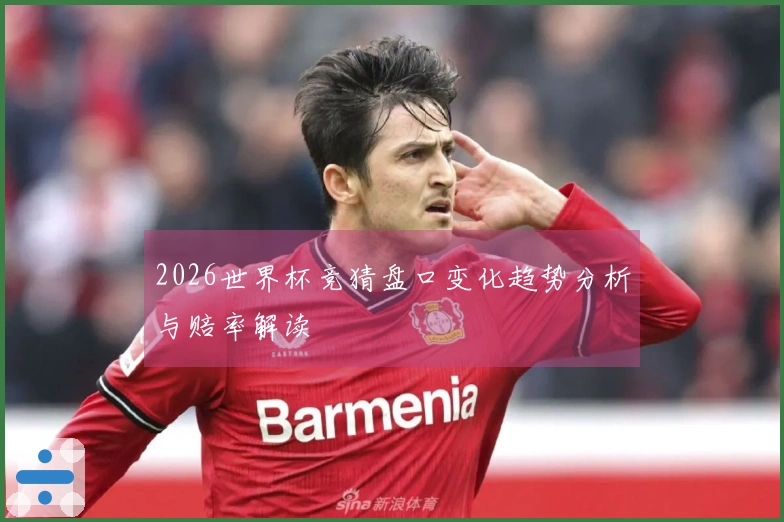 2026世界杯竞猜盘口变化趋势分析与赔率解读