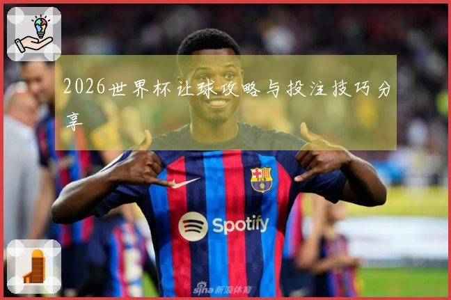 2026世界杯让球攻略与投注技巧分享