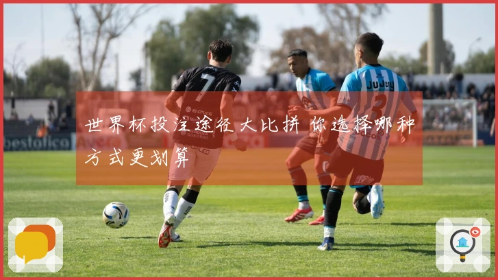 世界杯投注途径大比拼 你选择哪种方式更划算