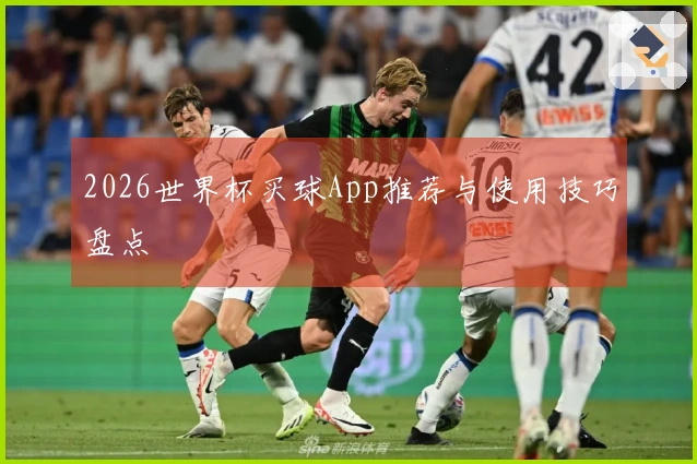2026世界杯买球App推荐与使用技巧盘点