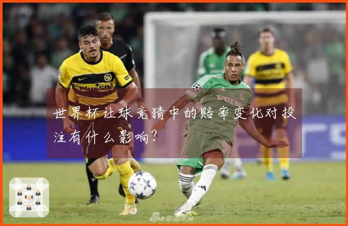 世界杯让球竞猜中的赔率变化对投注有什么影响？