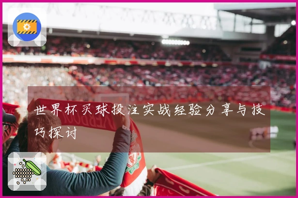 世界杯买球投注实战经验分享与技巧探讨