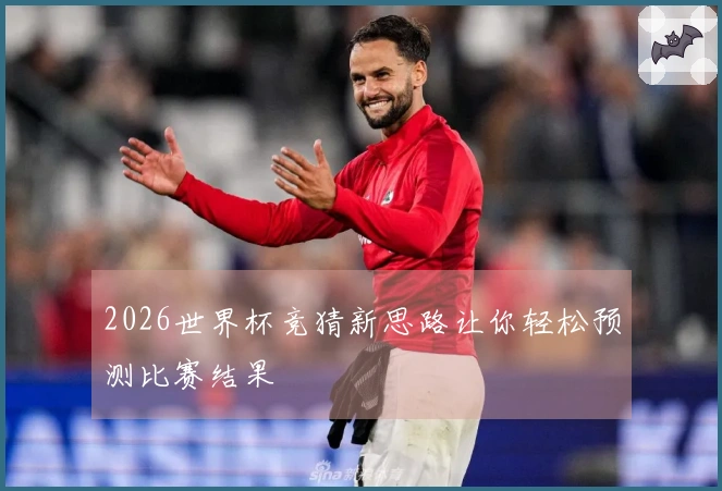 2026世界杯竞猜新思路让你轻松预测比赛结果