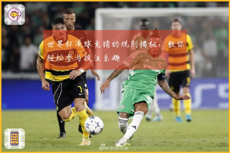世界杯滚球竞猜的规则揭秘，教你轻松参与投注乐趣