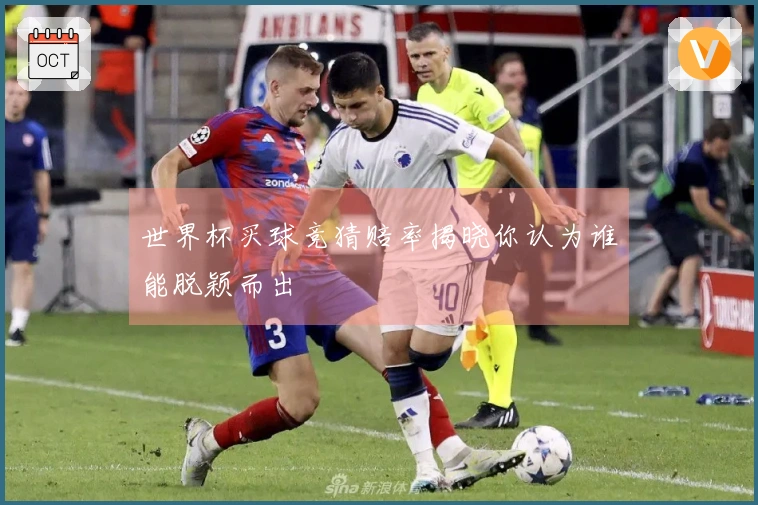 世界杯买球竞猜赔率揭晓你认为谁能脱颖而出
