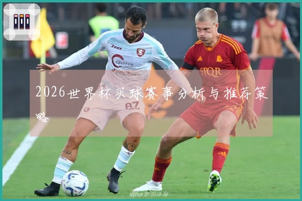 2026世界杯买球赛事分析与推荐策略