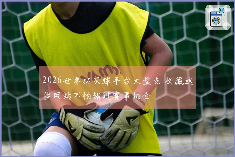2026世界杯买球平台大盘点 收藏这些网站不怕错过赛事机会