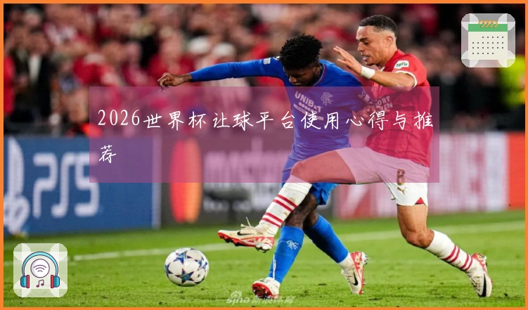 2026世界杯让球平台使用心得与推荐