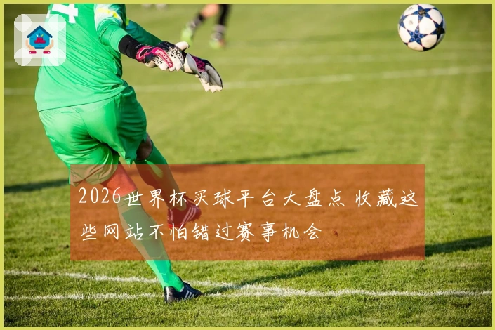 2026世界杯买球平台大盘点 收藏这些网站不怕错过赛事机会