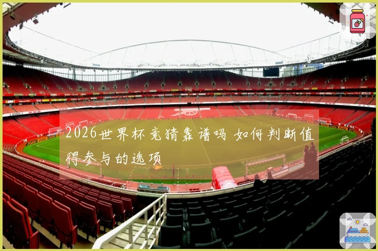 2026世界杯竞猜靠谱吗 如何判断值得参与的选项