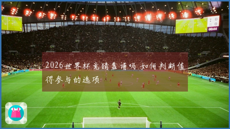 2026世界杯竞猜靠谱吗 如何判断值得参与的选项