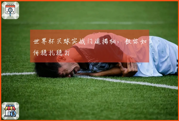 世界杯买球实战门道揭秘，教你如何稳扎稳打