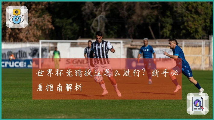 世界杯竞猜投注怎么进行？新手必看指南解析
