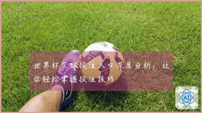 世界杯买球投注入口深度分析，让你轻松掌握投注技巧