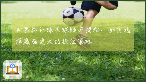 世界杯让球买球赔率揭秘，如何选择赢面更大的投注策略