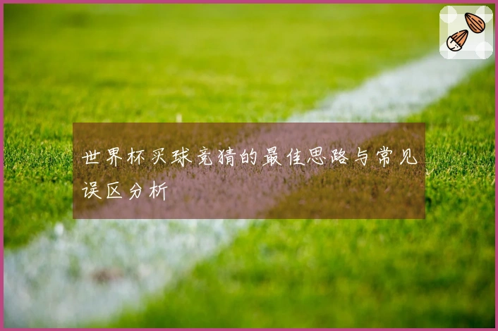 世界杯买球竞猜的最佳思路与常见误区分析